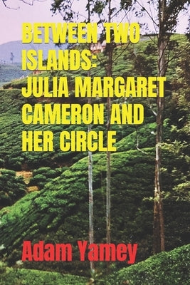 Between Two Islands: Julia Margaret Cameron and Her Circle by Yamey, Adam