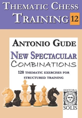 Thematic Chess Training: BOOK 12 - New Spectacular Combinations by Gude, Antonio