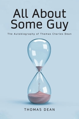 All About Some Guy: The Autobiography of Thomas Charles Dean by Dean, Thomas