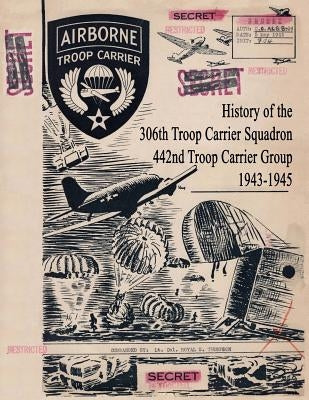 History of the 306th Troop Carrier Squadron, 442nd Troop Carrier Group, 1943-1945 by Van Valkenburgh, Christopher R.
