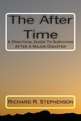 The After Time: A Practical Guide To Surviving After A Major Disaster by Stephenson, Richard R.