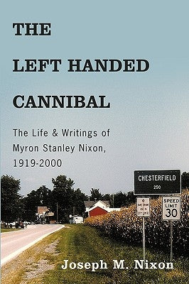 The Left Handed Cannibal: The Life & Writings of Myron Stanley Nixon, 1919-2000 by Nixon, Joseph M.