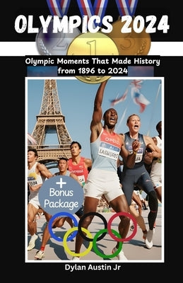 Olympics 2024: Olympic Moments That Made History from 1896 to 2024 by Austin, Dylan, Jr.