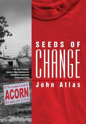 Seeds of Change: The Story of Acorn, America's Most Controversial Antipoverty Community Organizing Group by Atlas, John