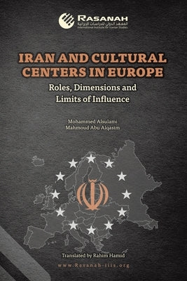Iran and Cultural Centers in Europe: Roles, Dimensions and Limits of Influence by Alsulami, Mohammed