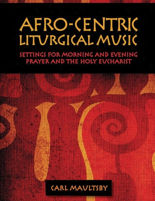 Afro-Centric Liturgical Music: Morning Prayer, Evensong, St. Luke Mass for Healing, St. Mary Mass by Maultsby, Carl