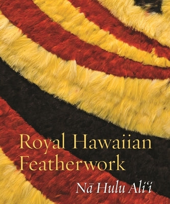 Royal Hawaiian Featherwork: Nā Hulu Ali'i by Caldeira, Leah Pualahaole