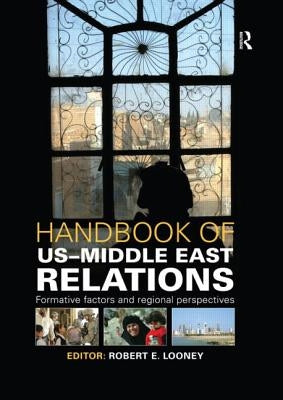 Handbook of Us-Middle East Relations: Formative Factors and Regional Perspectives by Looney, Robert