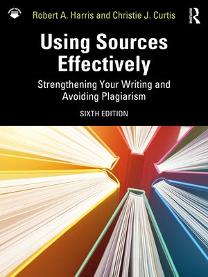 Using Sources Effectively: Strengthening Your Writing and Avoiding Plagiarism by Harris, Robert A.