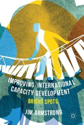 Improving International Capacity Development: Bright Spots by Armstrong, J.