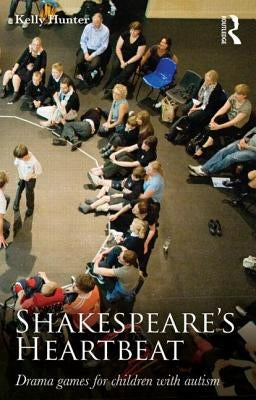 Shakespeare's Heartbeat: Drama Games for Children with Autism by Hunter, Kelly