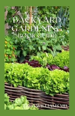 Backyard Gardening Book Guide: All You Need To Know About Sustainable-Living Guide Of Backyard Gardening by Williams, Theo
