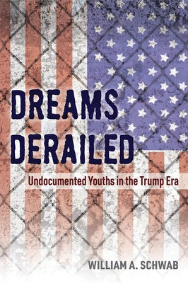 Dreams Derailed: Undocumented Youths in the Trump Era by Schwab, William A.
