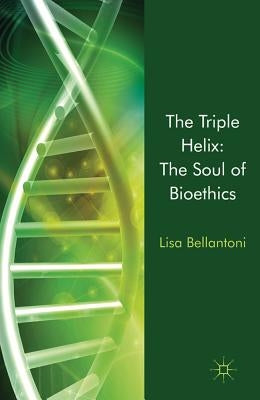 The Triple Helix: The Soul of Bioethics by Bellantoni, L.