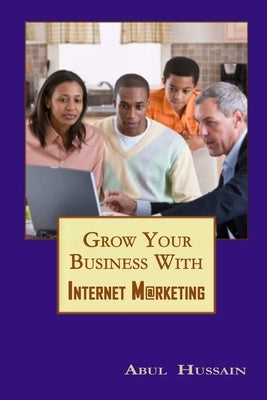 Grow Your Business With Internet Marketing by Hussain, Abul