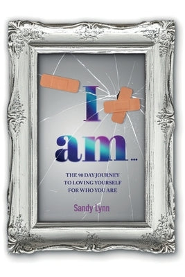 I Am: The 90 Day Journey to Loving Yourself for Who You Are: The 90 Day Journey by Lynn, Sandy
