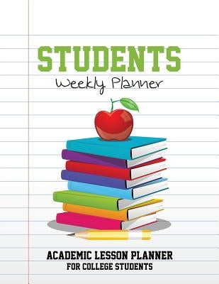Students Weekly Planner: Academic Lesson Planner for College Students by Speedy Publishing LLC