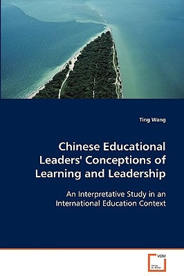 Chinese Educational Leaders' Conceptions of Learning and Leadership by Wang, Ting