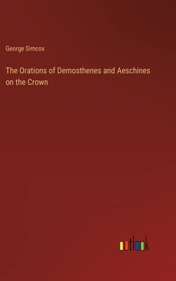 The Orations of Demosthenes and Aeschines on the Crown by Simcox, George