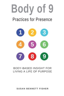 Body of 9 - Practices For Presence: Body-based Insight for Living a Life of Purpose by Fisher, Susan Bennett