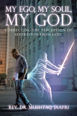 My Ego, My Soul, My God: Correcting the Perception of Separation from God. by Jaafri, Mushtaq