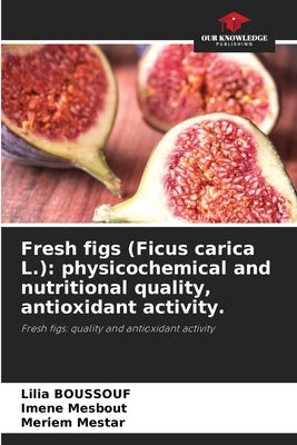 Fresh figs (Ficus carica L.): physicochemical and nutritional quality, antioxidant activity. by Boussouf, Lilia