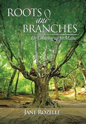 ROOTS and BRANCHES: Or Growing up in Maine by Rozelle, Jane