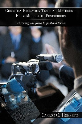 Christian Education Teaching Methods - From Modern to Postmodern: Teaching the faith to post-moderns by Roberts, Carlos C.