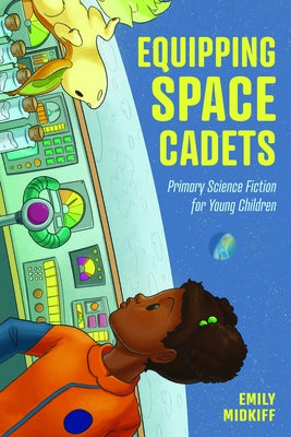 Equipping Space Cadets: Primary Science Fiction for Young Children by Midkiff, Emily