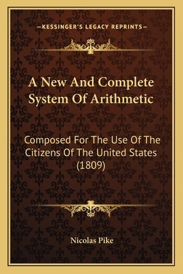 A New And Complete System Of Arithmetic: Composed For The Use Of The Citizens Of The United States (1809) by Pike, Nicolas
