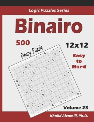 Binairo (Binary Puzzle): 500 Easy to Hard (12x12): Keep Your Brain Young by Alzamili, Khalid