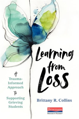 Learning from Loss: A Trauma-Informed Approach to Supporting Grieving Students by Collins, Brittany R.