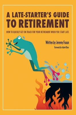 A Late-Starter's Guide to Retirement: How to Quickly Get on Track for Your Retirement When You Start Late by Foxon, Jeremy