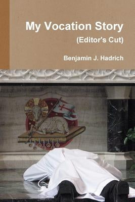 My Vocation Story (Editor's Cut) by Hadrich, Benjamin J.