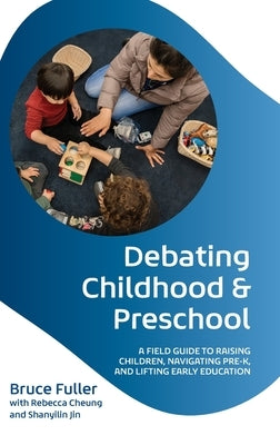 Debating Childhood and Preschool: A Field Guide to Raising Children, Navigating Pre-K, and Lifting Early Education by Fuller, Bruce