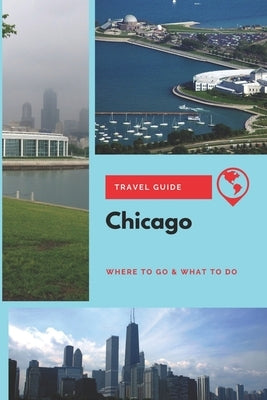Chicago Travel Guide: Where to Go & What to Do by Clark, Olivia