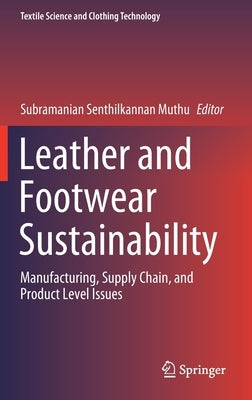 Leather and Footwear Sustainability: Manufacturing, Supply Chain, and Product Level Issues by Muthu, Subramanian Senthilkannan