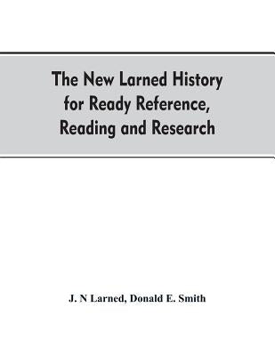 The new Larned History for ready reference, reading and research; the actual words of the world's best historians, biographers and specialists: a comp by Larned, J. N.