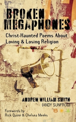 Broken Megaphones: Christ-Haunted Poems about Loving & Losing Religion by Smith, Andrew