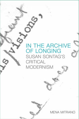 In the Archive of Longing: Susan Sontag's Critical Modernism by Mitrano, Mena