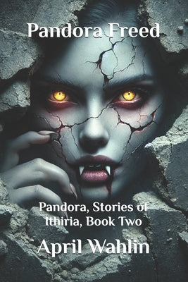 Pandora Freed: Pandora, Stories of Ithiria, Book Two by Wahlin, April