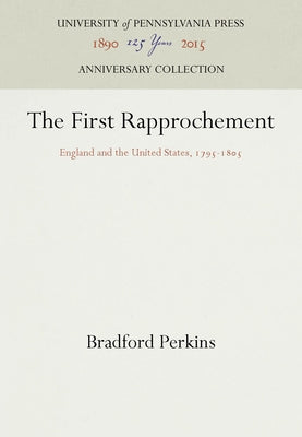 The First Rapprochement: England and the United States, 1795-185 by Perkins, Bradford