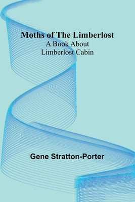 Moths of the Limberlost: A Book About Limberlost Cabin by Stratton-Porter, Gene
