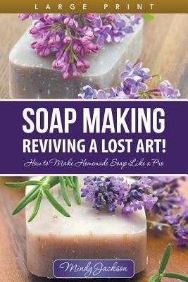 Soap Making: Reviving a Lost Art! (Large Print): How to Make Homemade Soap like a Pro by Jackson, Mindy