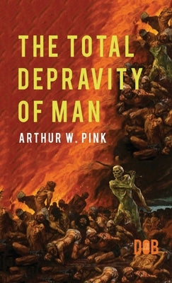 The Total Depravity of Man by Pink, Arthur W.