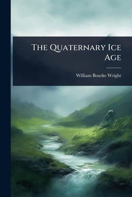 The Quaternary Ice Age by Wright, William Bourke