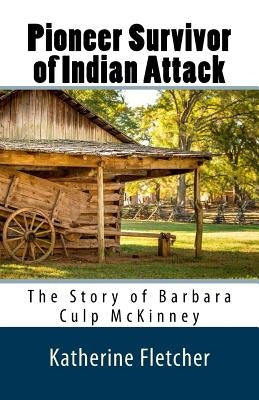 Pioneer Survivor of Indian Attack: The Story of Barbara Culp McKinney by Fletcher, Katherine