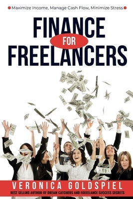 Finance for Freelancers: Maximize Income, Manage Cash Flow, Minimize Stress (The Freelancer's Life Series) by Goldspiel, Veronica