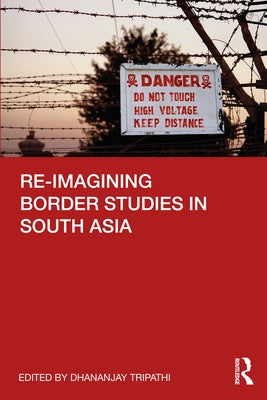 Re-imagining Border Studies in South Asia by Tripathi, Dhananjay