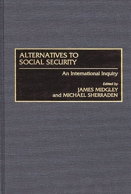 Alternatives to Social Security: An International Inquiry by Midgley, James